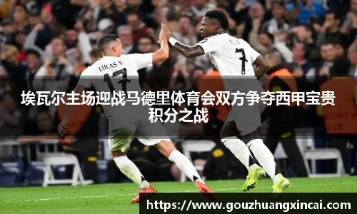 埃瓦尔主场迎战马德里体育会双方争夺西甲宝贵积分之战