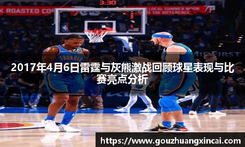 2017年4月6日雷霆与灰熊激战回顾球星表现与比赛亮点分析
