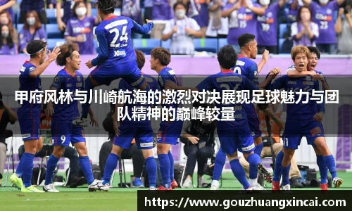 甲府风林与川崎航海的激烈对决展现足球魅力与团队精神的巅峰较量